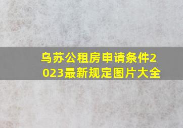 乌苏公租房申请条件2023最新规定图片大全