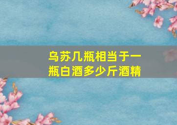 乌苏几瓶相当于一瓶白酒多少斤酒精