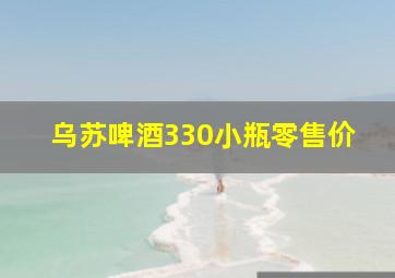 乌苏啤酒330小瓶零售价