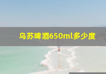 乌苏啤酒650ml多少度