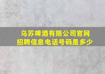 乌苏啤酒有限公司官网招聘信息电话号码是多少