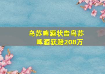 乌苏啤酒状告鸟苏啤酒获赔208万