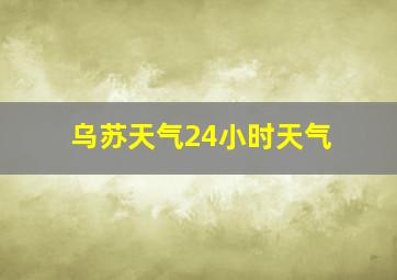 乌苏天气24小时天气