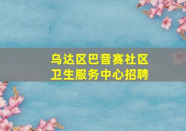 乌达区巴音赛社区卫生服务中心招聘