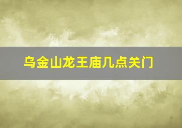 乌金山龙王庙几点关门