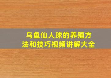 乌鱼仙人球的养殖方法和技巧视频讲解大全