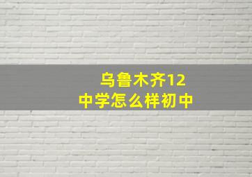 乌鲁木齐12中学怎么样初中