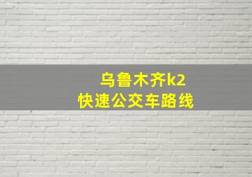 乌鲁木齐k2快速公交车路线