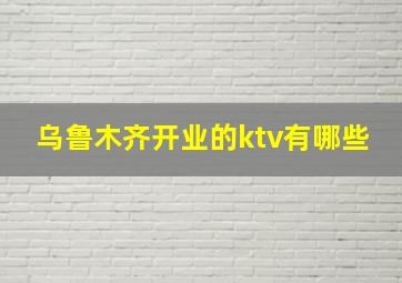 乌鲁木齐开业的ktv有哪些