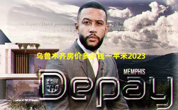 乌鲁木齐房价多少钱一平米2023