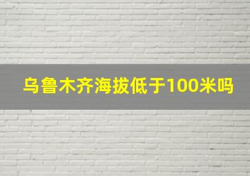 乌鲁木齐海拔低于100米吗