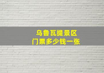 乌鲁瓦提景区门票多少钱一张