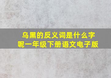 乌黑的反义词是什么字呢一年级下册语文电子版