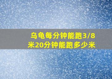 乌龟每分钟能跑3/8米20分钟能跑多少米