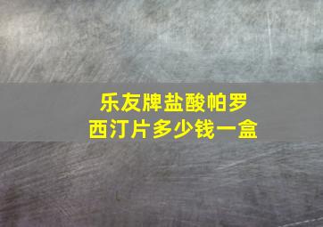 乐友牌盐酸帕罗西汀片多少钱一盒