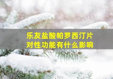 乐友盐酸帕罗西汀片对性功能有什么影响