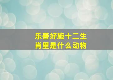 乐善好施十二生肖里是什么动物