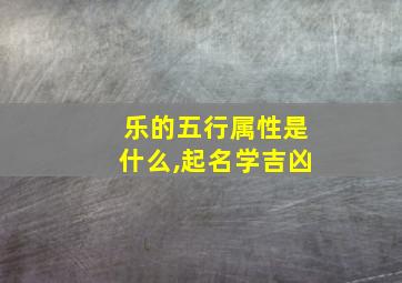 乐的五行属性是什么,起名学吉凶