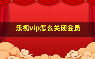 乐视vip怎么关闭会员