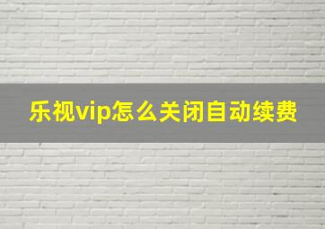 乐视vip怎么关闭自动续费