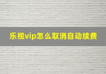 乐视vip怎么取消自动续费