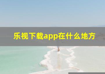 乐视下载app在什么地方