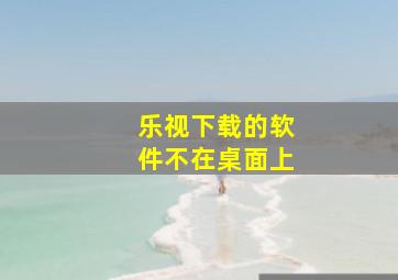 乐视下载的软件不在桌面上