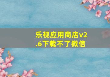 乐视应用商店v2.6下载不了微信