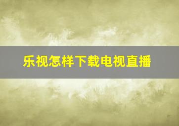 乐视怎样下载电视直播