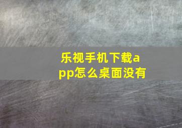 乐视手机下载app怎么桌面没有