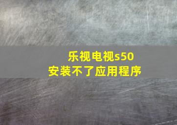 乐视电视s50安装不了应用程序