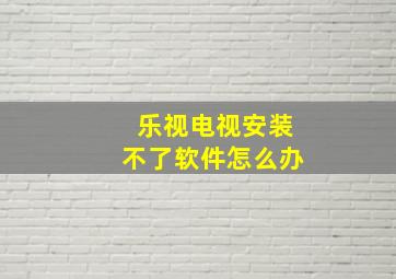 乐视电视安装不了软件怎么办