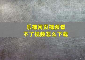 乐视网页视频看不了视频怎么下载