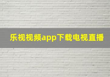 乐视视频app下载电视直播