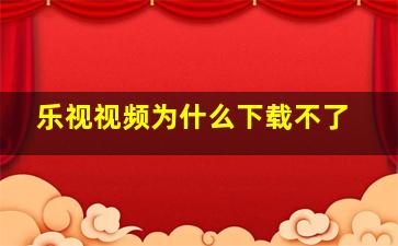 乐视视频为什么下载不了