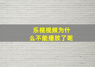 乐视视频为什么不能播放了呢