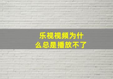 乐视视频为什么总是播放不了