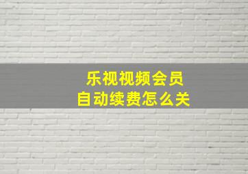 乐视视频会员自动续费怎么关