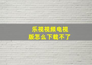 乐视视频电视版怎么下载不了