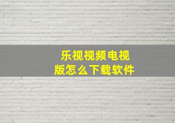 乐视视频电视版怎么下载软件