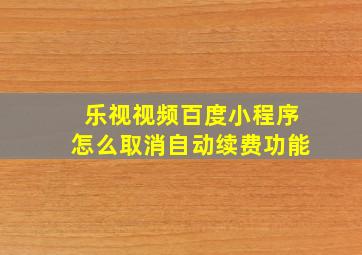 乐视视频百度小程序怎么取消自动续费功能