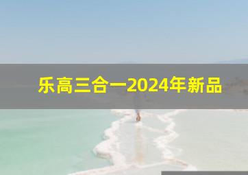 乐高三合一2024年新品