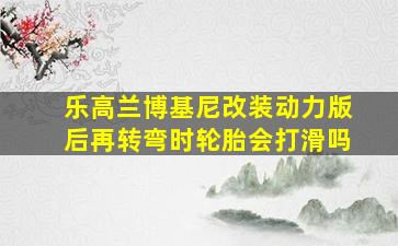 乐高兰博基尼改装动力版后再转弯时轮胎会打滑吗