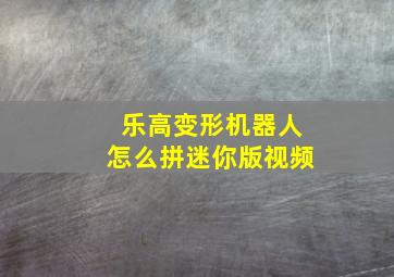 乐高变形机器人怎么拼迷你版视频