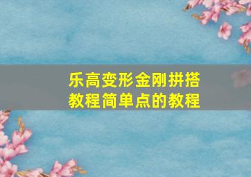 乐高变形金刚拼搭教程简单点的教程