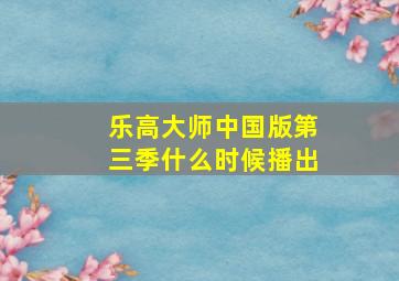 乐高大师中国版第三季什么时候播出