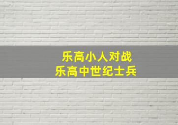 乐高小人对战乐高中世纪士兵