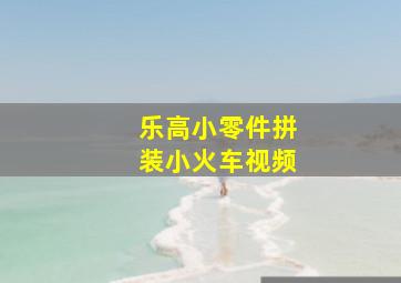 乐高小零件拼装小火车视频