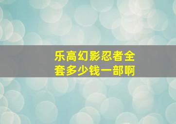 乐高幻影忍者全套多少钱一部啊