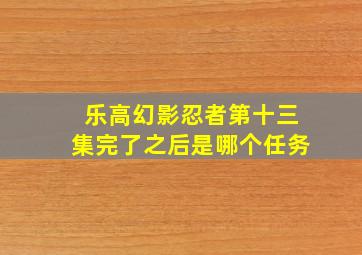 乐高幻影忍者第十三集完了之后是哪个任务